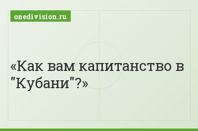 Как вам капитанство в "Кубани"?
