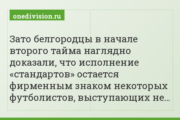 Зато белгородцы в начале второго тайма наглядно доказали, что исполнение «стандартов» остается фирменным знаком некоторых футболистов, выступающих не…