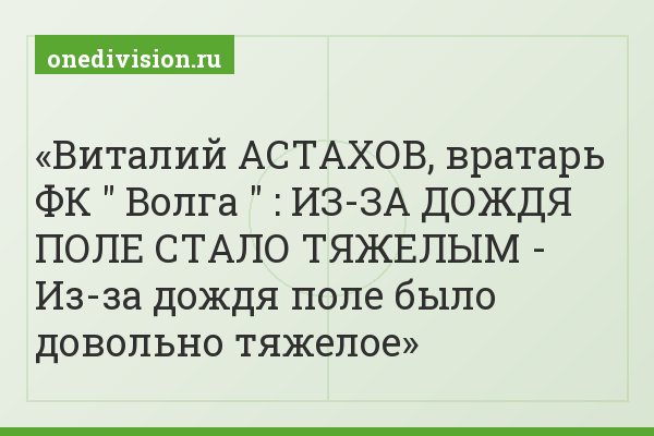 Виталий АСТАХОВ, вратарь ФК " Волга " : ИЗ-ЗА ДОЖДЯ ПОЛЕ СТАЛО ТЯЖЕЛЫМ - Из-за дождя поле было довольно тяжелое