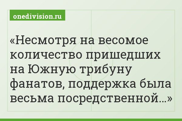 Несмотря на весомое количество пришедших на Южную трибуну фанатов, поддержка была весьма посредственной…