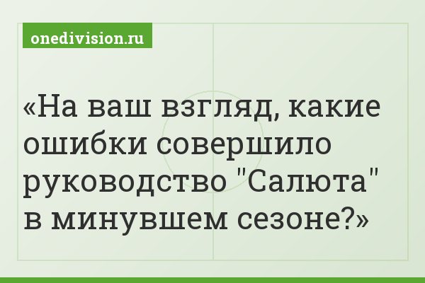 На ваш взгляд, какие ошибки совершило руководство "Салюта" в минувшем сезоне?