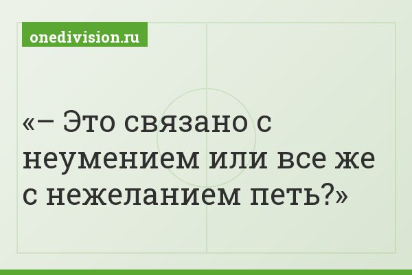 – Это связано с неумением или все же с нежеланием петь?