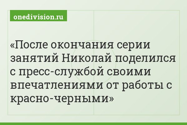 После окончания серии занятий Николай поделился с пресс-службой своими впечатлениями от работы с красно-черными