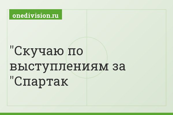 "Скучаю по выступлениям за "Спартак