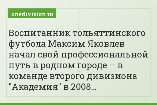 Воспитанник тольяттинского футбола Максим Яковлев начал свой профессиональной путь в родном городе – в команде второго дивизиона "Академия" в 2008…