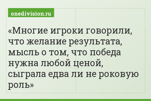 Многие игроки говорили, что желание результата, мысль о том, что победа нужна любой ценой, сыграла едва ли не роковую роль