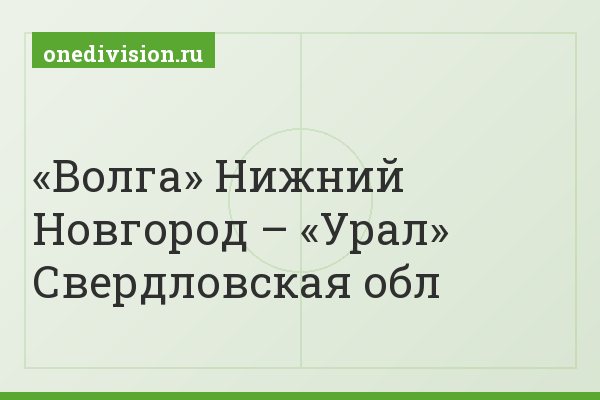 «Волга» Нижний Новгород – «Урал» Свердловская обл