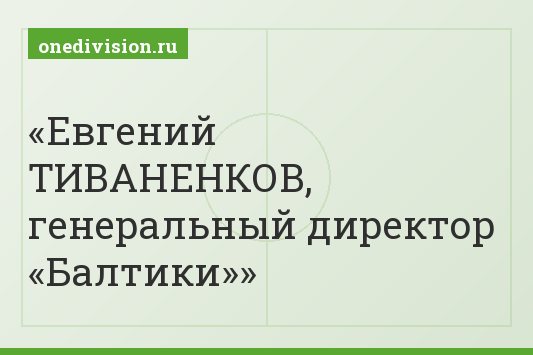 Евгений ТИВАНЕНКОВ, генеральный директор «Балтики»