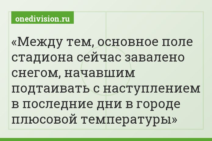 Между тем, основное поле стадиона сейчас завалено снегом, начавшим подтаивать с наступлением в последние дни в городе плюсовой температуры