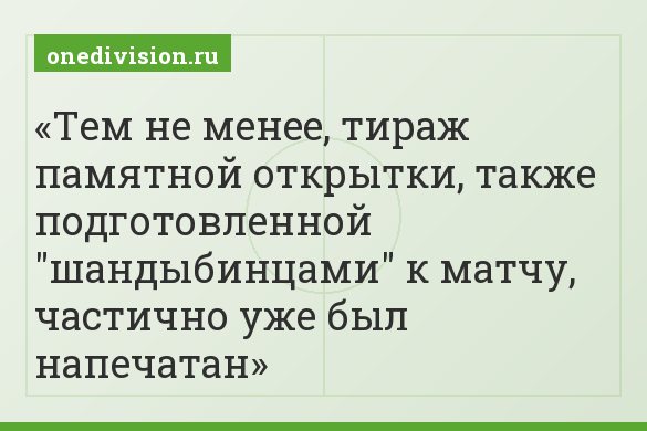 Тем не менее, тираж памятной открытки, также подготовленной "шандыбинцами" к матчу, частично уже был напечатан