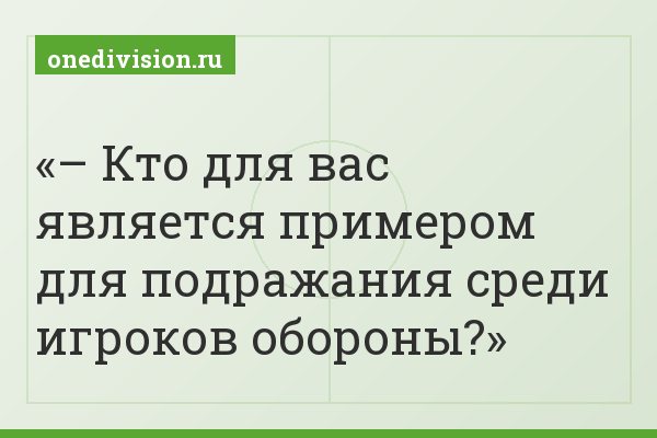 – Кто для вас является примером для подражания среди игроков обороны?
