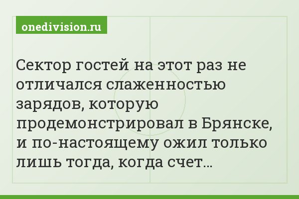 Сектор гостей на этот раз не отличался слаженностью зарядов, которую продемонстрировал в Брянске, и по-настоящему ожил только лишь тогда, когда счет…
