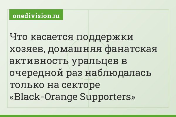 Что касается поддержки хозяев, домашняя фанатская активность уральцев в очередной раз наблюдалась только на секторе «Black-Orange Supporters»
