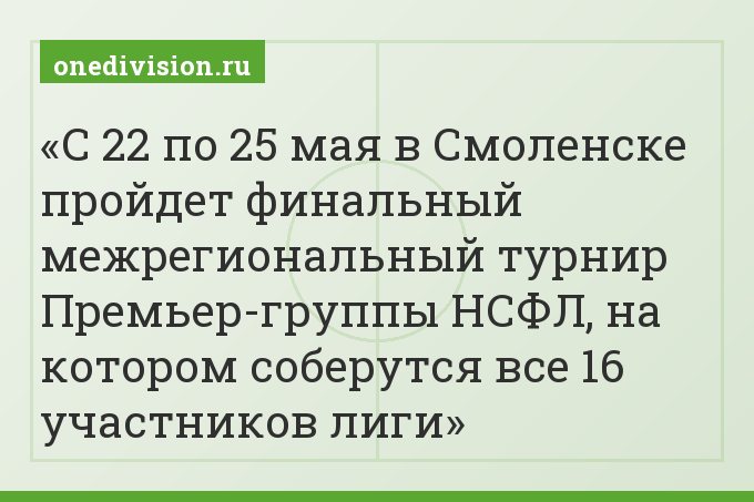 С 22 по 25 мая в Смоленске пройдет финальный межрегиональный турнир Премьер-группы НСФЛ, на котором соберутся все 16 участников лиги