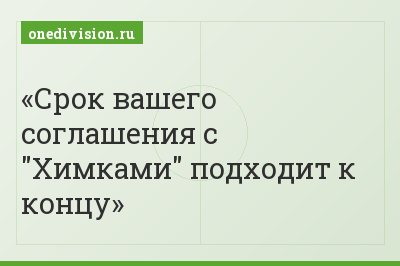 Срок вашего соглашения с "Химками" подходит к концу