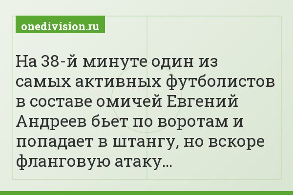 На 38-й минуте один из самых активных футболистов в составе омичей Евгений Андреев бьет по воротам и попадает в штангу, но вскоре фланговую атаку…
