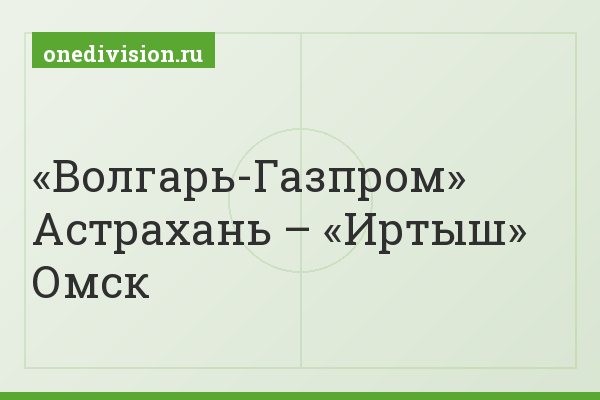 «Волгарь-Газпром» Астрахань – «Иртыш» Омск