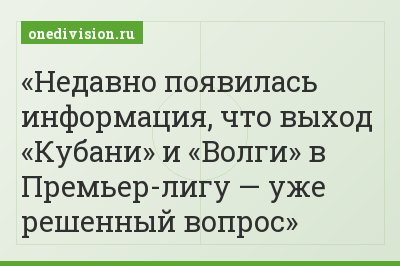 Недавно появилась информация, что выход «Кубани» и «Волги» в Премьер-лигу — уже решенный вопрос