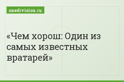 Чем хорош: Один из самых известных вратарей