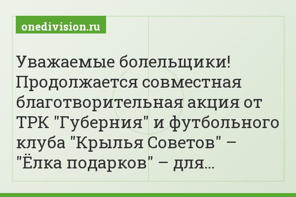 Уважаемые болельщики! Продолжается совместная благотворительная акция от ТРК "Губерния" и футбольного клуба "Крылья Советов" – "Ёлка подарков" – для…