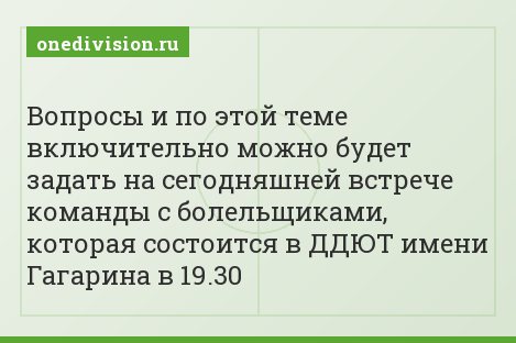 Вопросы и по этой теме включительно можно будет задать на сегодняшней встрече команды с болельщиками, которая состоится в ДДЮТ имени Гагарина в 19.30