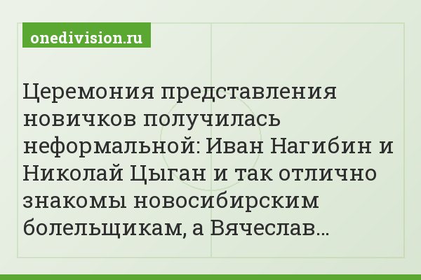 Церемония представления новичков получилась неформальной: Иван Нагибин и Николай Цыган и так отлично знакомы новосибирским болельщикам, а Вячеслав…