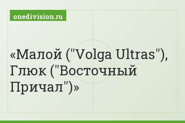 Малой ("Volga Ultras"), Глюк ("Восточный Причал")