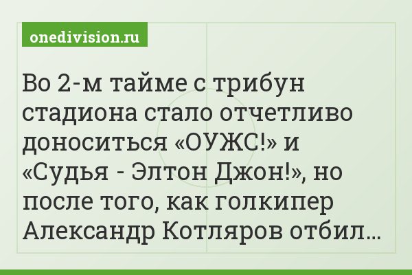 Во 2-м тайме с трибун стадиона стало отчетливо доноситься «ОУЖС!» и «Судья - Элтон Джон!», но после того, как голкипер Александр Котляров отбил…