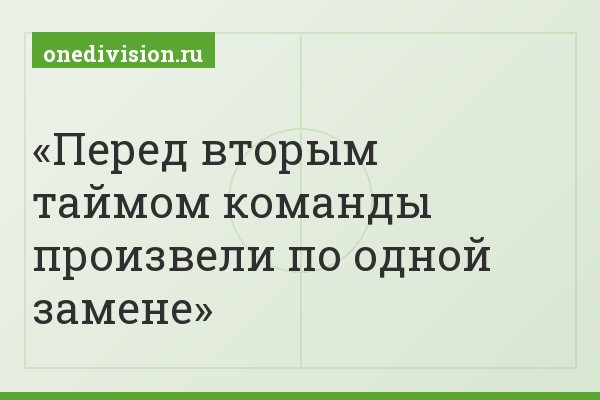 Перед вторым таймом команды произвели по одной замене