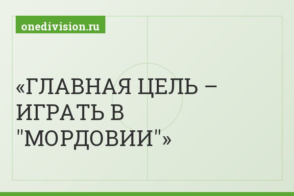 ГЛАВНАЯ ЦЕЛЬ – ИГРАТЬ В "МОРДОВИИ"