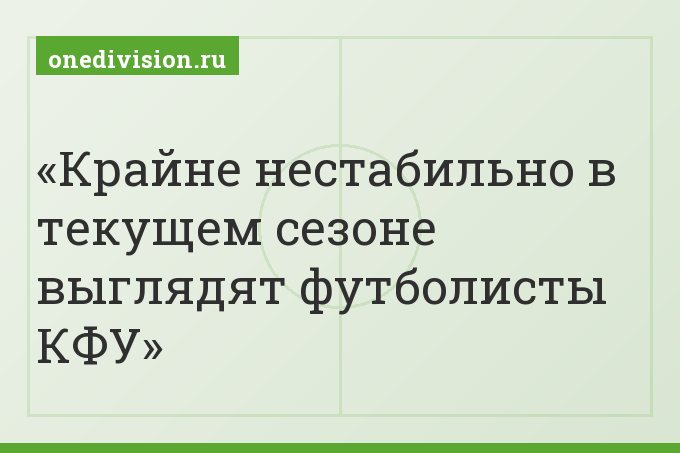 Крайне нестабильно в текущем сезоне выглядят футболисты КФУ