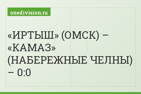 «ИРТЫШ» (ОМСК) – «КАМАЗ» (НАБЕРЕЖНЫЕ ЧЕЛНЫ) – 0:0