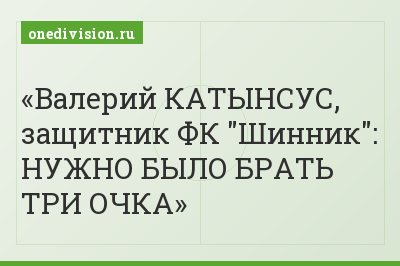 Валерий КАТЫНСУС, защитник ФК "Шинник": НУЖНО БЫЛО БРАТЬ ТРИ ОЧКА