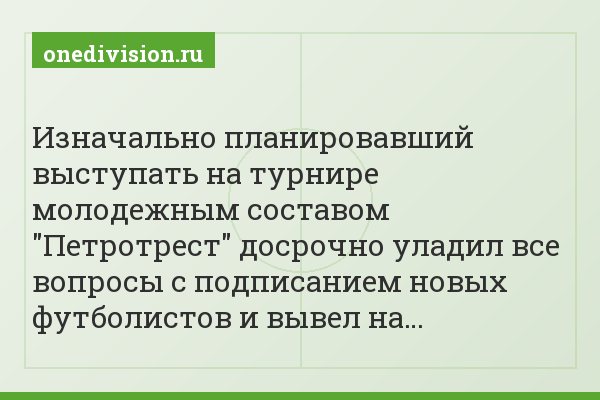 Изначально планировавший выступать на турнире молодежным составом "Петротрест" досрочно уладил все вопросы с подписанием новых футболистов и вывел на…