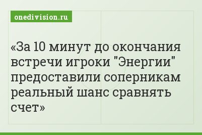 За 10 минут до окончания встречи игроки "Энергии" предоставили соперникам реальный шанс сравнять счет