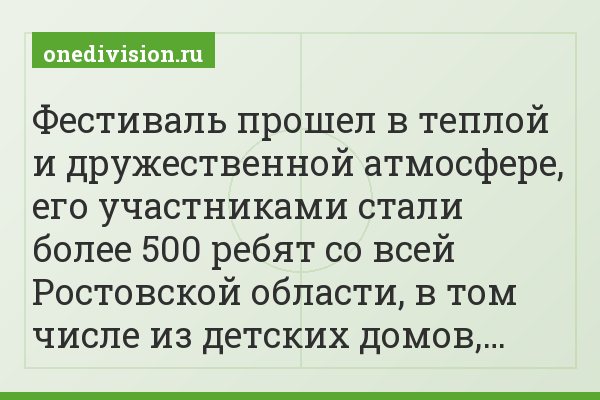 Фестиваль прошел в теплой и дружественной атмосфере, его участниками стали более 500 ребят со всей Ростовской области, в том числе из детских домов,…