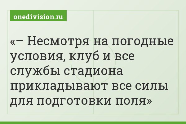 – Несмотря на погодные условия, клуб и все службы стадиона прикладывают все силы для подготовки поля