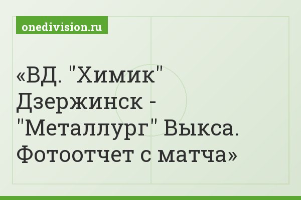 ВД. "Химик" Дзержинск - "Металлург" Выкса. Фотоотчет с матча