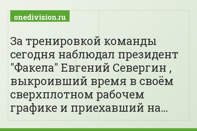 За тренировкой команды сегодня наблюдал президент "Факела" Евгений Севергин , выкроивший время в своём сверхплотном рабочем графике и приехавший на…