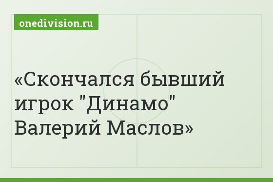 Скончался бывший игрок "Динамо" Валерий Маслов