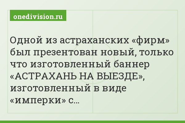 Одной из астраханских «фирм» был презентован новый, только что изготовленный баннер «АСТРАХАНЬ НА ВЫЕЗДЕ», изготовленный в виде «имперки» с…
