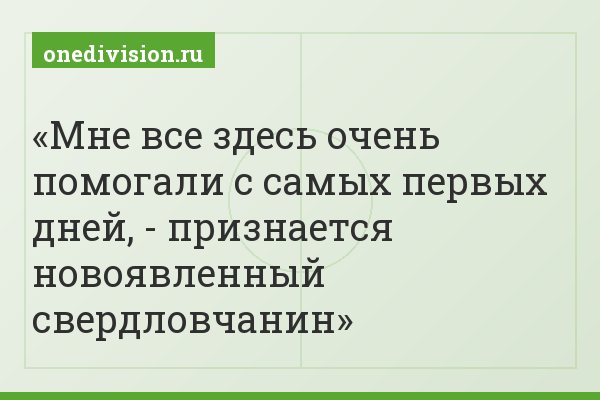 «Мне все здесь очень помогали с самых первых дней, - признается новоявленный свердловчанин»