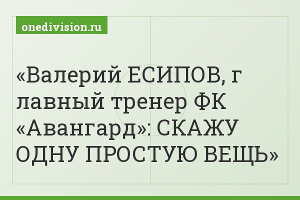 Валерий ЕСИПОВ, г лавный тренер ФК «Авангард»: СКАЖУ ОДНУ ПРОСТУЮ ВЕЩЬ