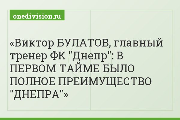 Виктор БУЛАТОВ, главный тренер ФК "Днепр": В ПЕРВОМ ТАЙМЕ БЫЛО ПОЛНОЕ ПРЕИМУЩЕСТВО "ДНЕПРА"