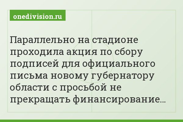 Параллельно на стадионе проходила акция по сбору подписей для официального письма новому губернатору области с просьбой не прекращать финансирование…