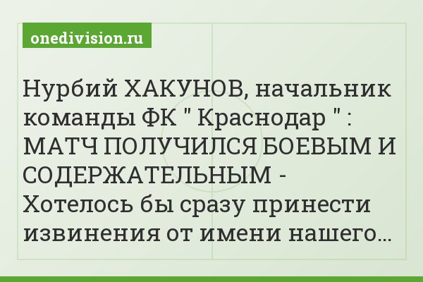 Нурбий ХАКУНОВ, начальник команды ФК " Краснодар " : МАТЧ ПОЛУЧИЛСЯ БОЕВЫМ И СОДЕРЖАТЕЛЬНЫМ - Хотелось бы сразу принести извинения от имени нашего…