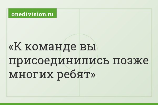 К команде вы присоединились позже многих ребят