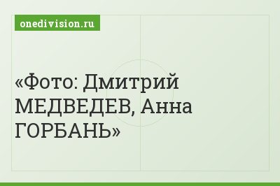 Фото: Дмитрий МЕДВЕДЕВ, Анна ГОРБАНЬ