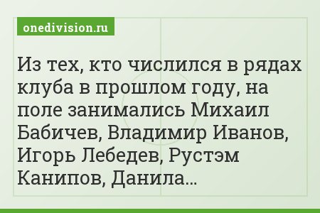 Из тех, кто числился в рядах клуба в прошлом году, на поле занимались Михаил Бабичев, Владимир Иванов, Игорь Лебедев, Рустэм Канипов, Данила…
