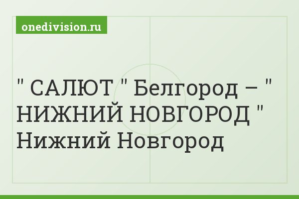" САЛЮТ " Белгород – " НИЖНИЙ НОВГОРОД " Нижний Новгород
